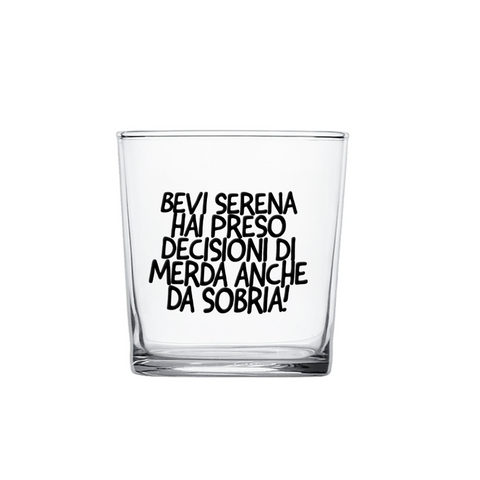 bicchiere - Bevi serena hai preso delle decisioni di merda anche da sobria!