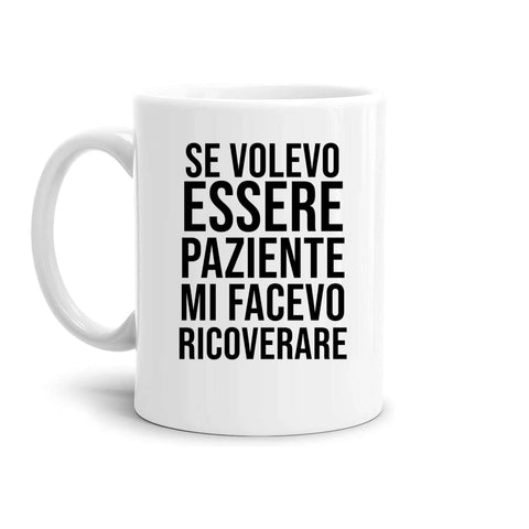 tazza Mug- se volevo essere paziente mi facevo ricoverare